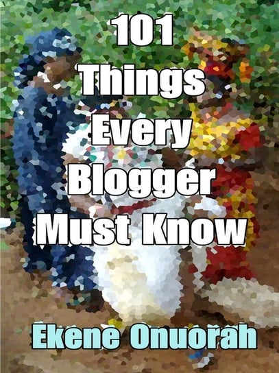 101 Things Every Blogger Must Know Onuorah Ekene