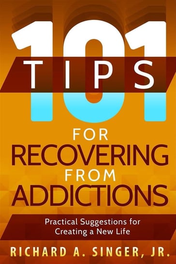 101 Tips for Recovering from Addictions Richard A. Singer, Jr.