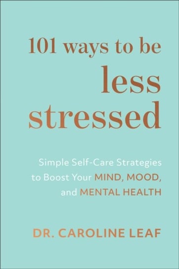 101 Ways to Be Less Stressed: Simple Self-Care Strategies to Boost Your Mind, Mood, and Mental Healt Leaf Caroline