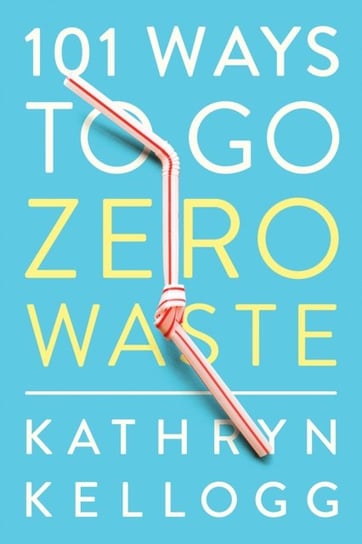 101 Ways to Go Zero Waste Kellogg Kathryn
