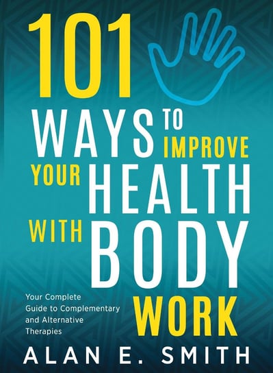 101 Ways to Improve Your Health with Body Work Alan E. Smith
