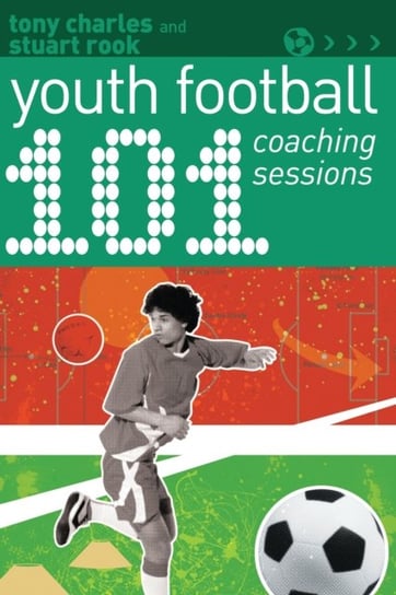 101 Youth Football Coaching Sessions Tony Charles, Stuart Rook
