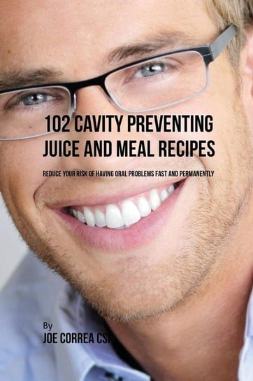 102 Cavity Preventing Juice and Meal Recipes Correa Joe