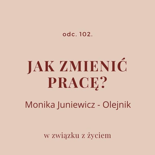 #102 Jak zmienić pracę? Rozmowa z Moniką Juniewicz - Olejnik - W związku z życiem - Autentyczne rozmowy (dla) kobiet - podcast Piekarska Agnieszka