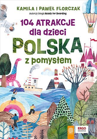 104 atrakcje dla dzieci. Polska z pomysłem Kamila Florczak, Paweł Florczak