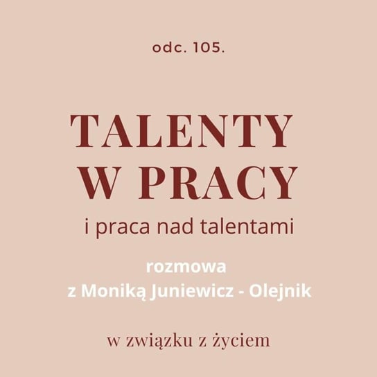 #105 Talenty w pracy. Rozmowa z Moniką Juniewicz-Olejnik - W związku z życiem - Autentyczne rozmowy (dla) kobiet - podcast Piekarska Agnieszka