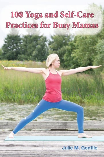 108 Yoga and Self-Care Practices for Busy Mamas Gentile Julie M.