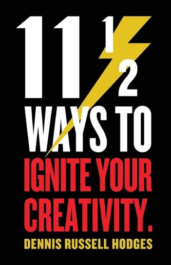 11 1/2 Ways to Ignite Your Creativity Hodges Dennis