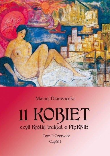 11 Kobiet czyli Krótki traktat o pięknie. Tom 1. Czerwiec. Część 1 Dziewięcki Maciej
