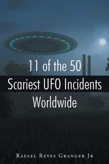 11 of the 50 Scariest UFO Incidents Worldwide Reyes Granger Rafael