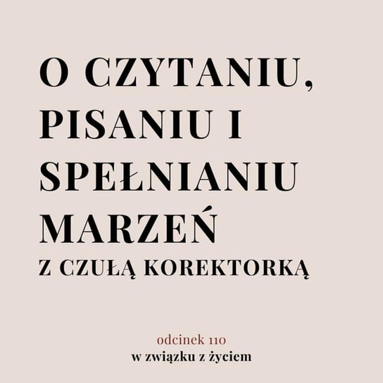 #110 O książkach i spełnianiu marzeń z Czułą Korektorką - W związku z życiem - Autentyczne rozmowy (dla) kobiet - podcast - audiobook Piekarska Agnieszka