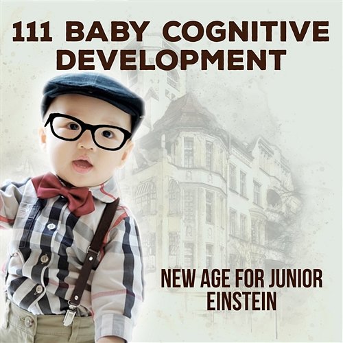 111 Baby Cognitive Development: New Age for Junior Einstein, Increase Baby IQ, Clever Newborn, Relaxing Piano, Toddler Playtime & Sleeptime Educational Music, Stress Relief Cognitive Development Music Festival