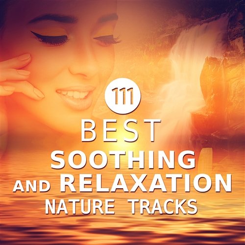 111 Best Soothing and Relaxation Nature Tracks: Spiritual Development, Calming Nature Ambient Sounds Oasis, Asian Spa Massage, Zen Chakra Healing, Yoga Exercises, Hypnotic and Serene New Age Various Artists