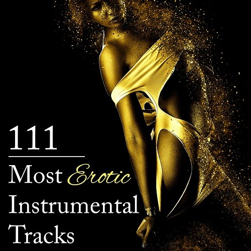 111 Most Erotic Instrumental Tracks: Sensual Music to Help You Unlock Secrets of Erotic Pleasure, Tantric Atmosphere, Sexy New Age for Romance & Lovemaking, Sexual Healing Tantric Music Masters