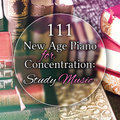 111 New Age Piano for Concentration: Study Music - Improve Learning Skills, Fast Reading, Relaxation Meditation, Sounds of Nature for Focus & Creativity Various Artists