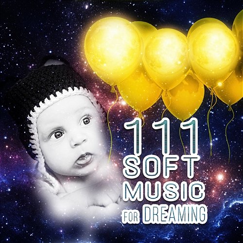 111 Soft Music for Dreaming: Baby Sleep Throught the Night, Gentle and Relaxing Songs, Newborn Sleep Music Lullabies Baby Lullaby Festival