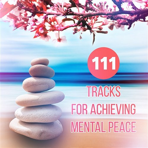 111 Tracks for Achieving Mental Peace: Relaxing Music for Zen Mindfulness Yoga Meditation, Reiki Massage Therapy, Healing Moments, Activation Positive Energy Overcoming Fear Unit