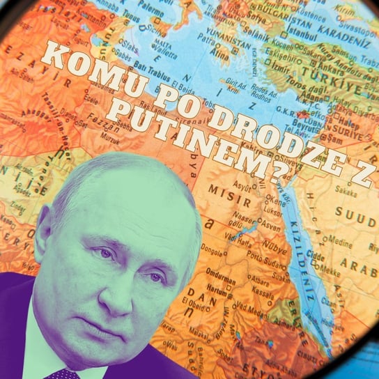 #114 Komu po drodze z Putinem? - Stosunkowo Bliski Wschód - podcast Zębala Dominika, Katulski Jakub