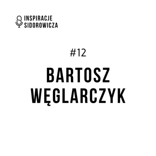 #12 Bartosz Węglarczyk - Inspiracje Sidorowicza - podcast Sidorowicz Wojciech