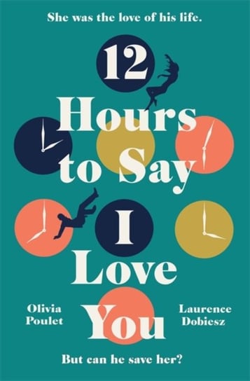 12 Hours To Say I Love You: The most moving and uplifting love story you'll read this year Olivia Poulet