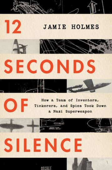 12 Seconds of Silence: How a Team of Inventors, Tinkerers, and Spies Took Down a Nazi Superweapon Holmes Jamie Holmes