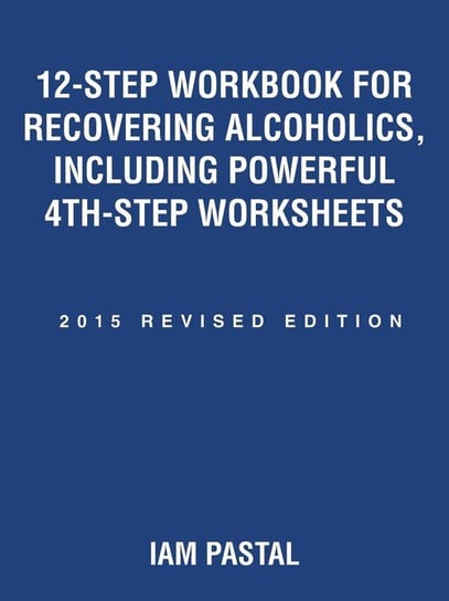 12-Step Workbook for Recovering Alcoholics, Including Powerful 4th-Step Worksheets Iam Pastal