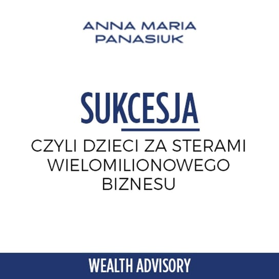 #12 Sukcesja - jak angażować synów w firmę wartą miliony - wywiad Andrzejem Rogowskim - Wealth Advisory - Anna Maria Panasiuk - podcast Panasiuk Anna Maria