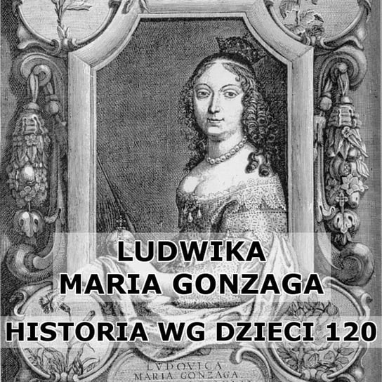 #120 Ludwika Maria Gonzaga - Historia Polski dla dzieci - podcast Borowski Piotr