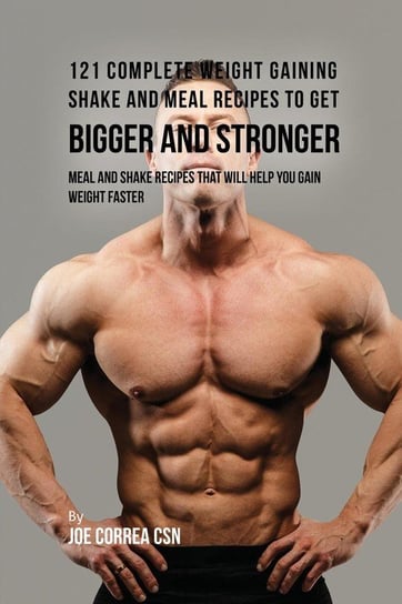 121 Complete Weight Gaining Shake and Meal Recipes to Get Bigger and Stronger Correa Joe