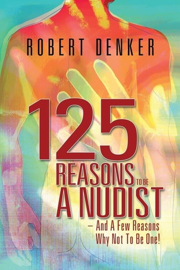 125 Reasons To Be A Nudist - And A Few Reasons Why Not To Be One! Denker Robert