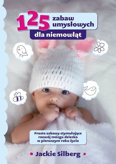 125 zabaw umysłowych dla niemowląt. Proste zabawy stymulujące rozwój mózgu dzieci w pierwszym roku życia. Silberg Jackie
