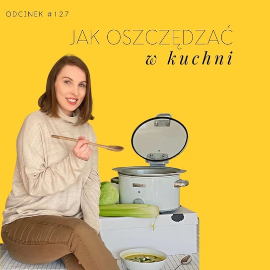 #127 Jak oszczędzać w kuchni - 64 sposoby na oszczędności w kuchni - Razem Lepiej - podcast Smela Sebastian, Kowalczyk Judyta
