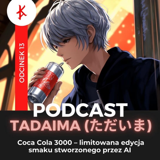 #13 Coca Cola 3000 - limitowana edycja smaku stworzonego przez AI | Tadaima (ただいま) - Kaizen Ads (カイゼンアッズ) - podcast (カイゼンアッズ) Kaizen Ads