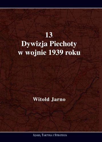 13. Dywizja Piechoty w wojnie 1939 roku Jarno Witold