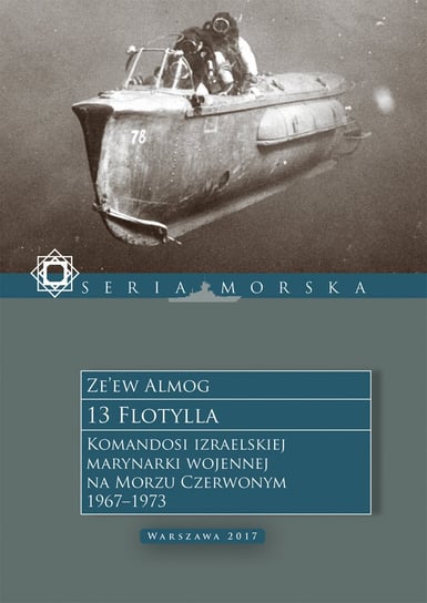 13 Flotylla. Komandosi izraelskiej marynarki wojennej na Morzu Czerwonym 1967–1973 Almog Ze’ew