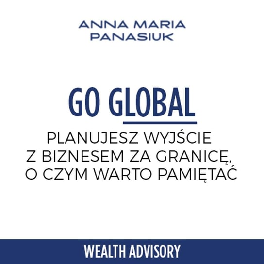 #13 Go Global - planujesz wyjście z biznesem za granicę? O czym warto pamiętać - Wealth Advisory - Anna Maria Panasiuk - podcast Panasiuk Anna Maria