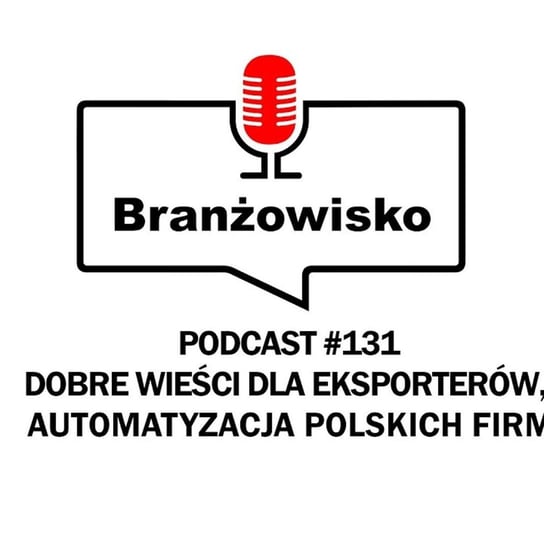 #131 Dobre wieści dla eksporterów. Automatyzacja polskich firm - Branżowisko - podcast Opracowanie zbiorowe