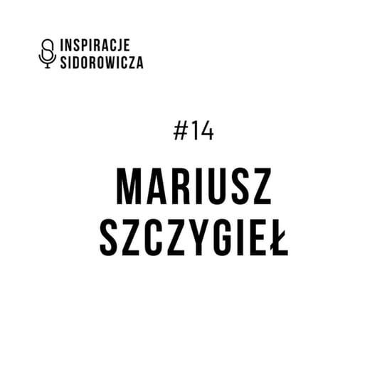 #14 Mariusz Szczygieł - Inspiracje Sidorowicza - podcast Sidorowicz Wojciech