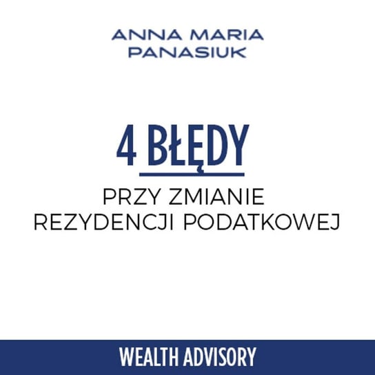#14 Zmiana rezydencji podatkowej - 4 najczęstsze błędy - Wealth Advisory - Anna Maria Panasiuk - podcast Panasiuk Anna Maria