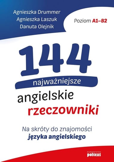 144 najważniejsze angielskie rzeczowniki. Na skróty do znajomości języka angielskiego Drummer Agnieszka, Laszuk Agnieszka, Olejnik Danuta