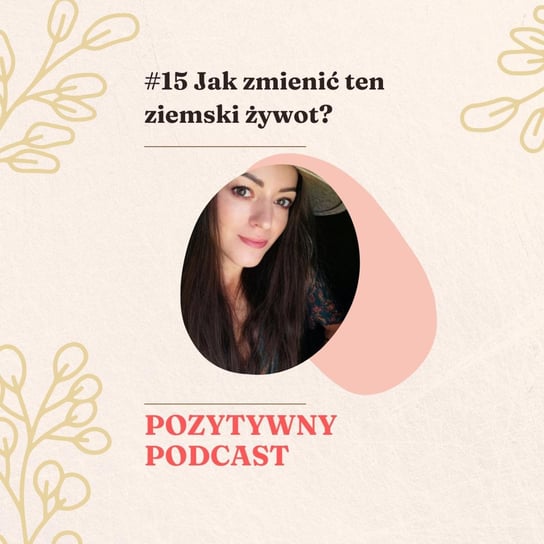 #15 #15 JAK ZMIENIĆ TEN ZIEMSKI ŻYWOT (prawo przyciągania, myśli, wysokie wibracje i inne wariacje) - podcast Błaszczyk Agnieszka