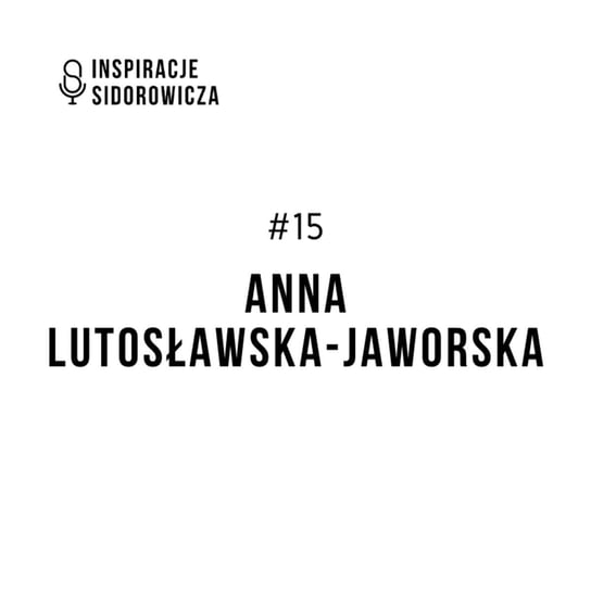 #15 Anna Lutosławska-Jaworska - Inspiracje Sidorowicza - podcast Sidorowicz Wojciech