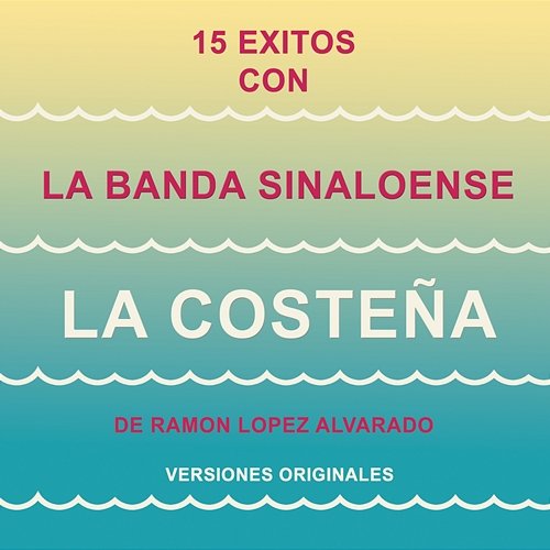 15 Éxitos Con la Banda Sinaloense"La Costeña" de Ramón López Alvarado (Versiones Originales) Banda Sinaloense "La Costeña" de Rámon López Alvarado