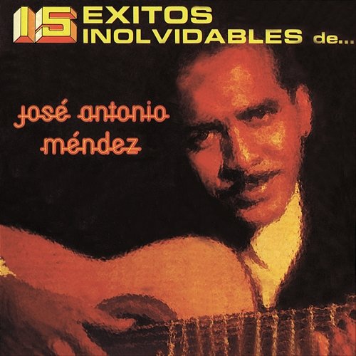 15 Éxitos Inolvidables de José Antonio Méndez José Antonio Méndez