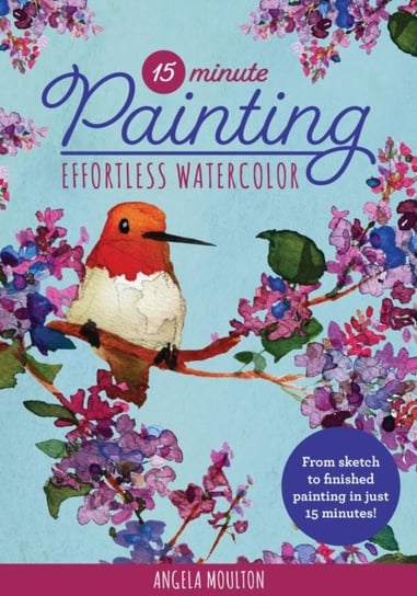15-Minute Painting Effortless Watercolor From sketch to finished painting in just 15 minutes! Angela Marie Moulton