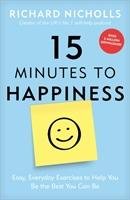 15 Minutes to Happiness: Easy, Everyday Exercises to Help You Be the Best You Can Be Nicholls Richard