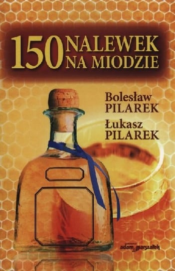 150 nalewek na miodzie Pilarek Bolesław, Pilarek Łukasz