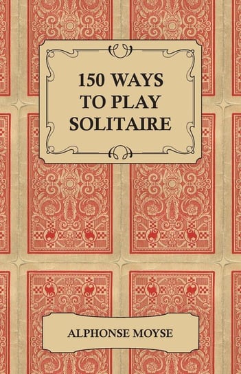 150 Ways to Play Solitaire - Complete with Layouts for Playing Moyse Alphonse