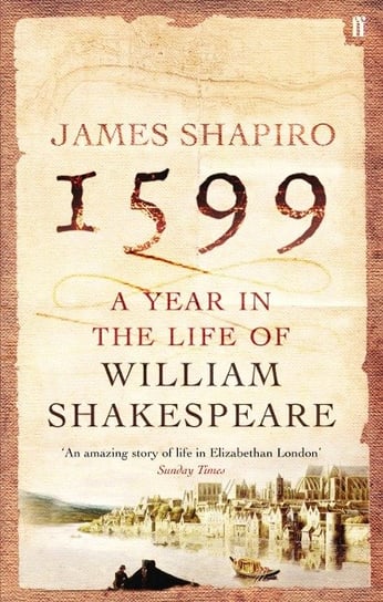 1599: A Year in the Life of William Shakespeare Shapiro James
