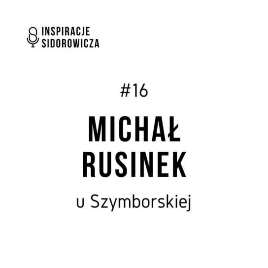 #16 Michał Rusinek u Szymborskiej - Inspiracje Sidorowicza - podcast Sidorowicz Wojciech